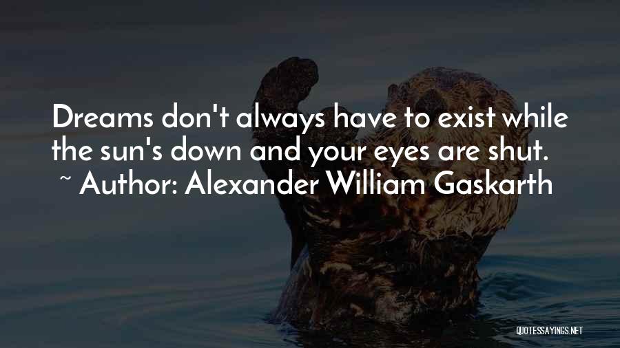 Alexander William Gaskarth Quotes: Dreams Don't Always Have To Exist While The Sun's Down And Your Eyes Are Shut.