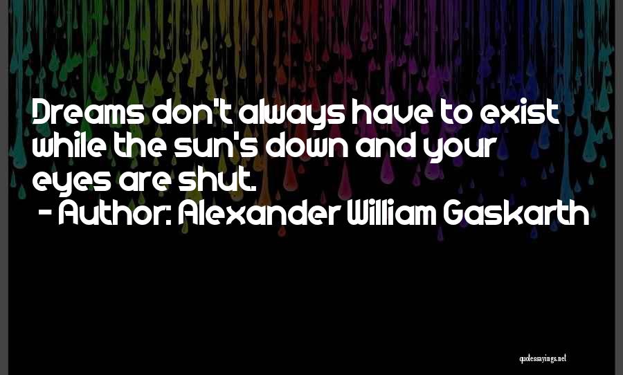 Alexander William Gaskarth Quotes: Dreams Don't Always Have To Exist While The Sun's Down And Your Eyes Are Shut.