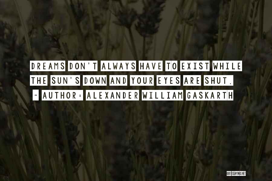 Alexander William Gaskarth Quotes: Dreams Don't Always Have To Exist While The Sun's Down And Your Eyes Are Shut.