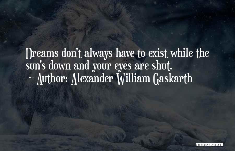 Alexander William Gaskarth Quotes: Dreams Don't Always Have To Exist While The Sun's Down And Your Eyes Are Shut.