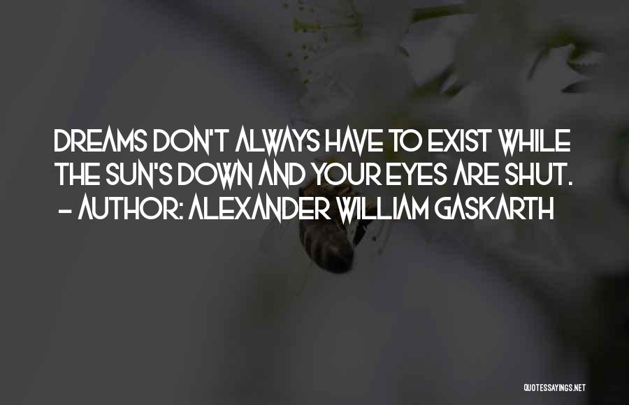Alexander William Gaskarth Quotes: Dreams Don't Always Have To Exist While The Sun's Down And Your Eyes Are Shut.