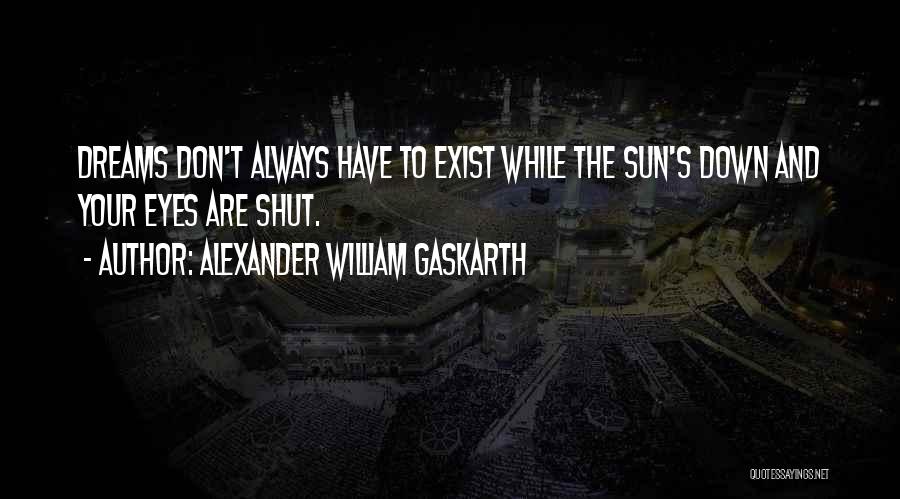 Alexander William Gaskarth Quotes: Dreams Don't Always Have To Exist While The Sun's Down And Your Eyes Are Shut.