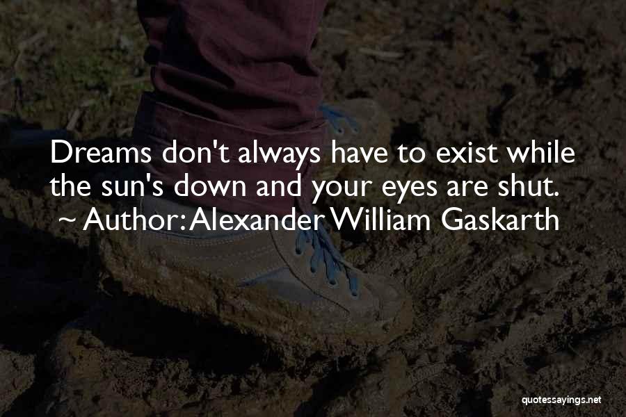 Alexander William Gaskarth Quotes: Dreams Don't Always Have To Exist While The Sun's Down And Your Eyes Are Shut.