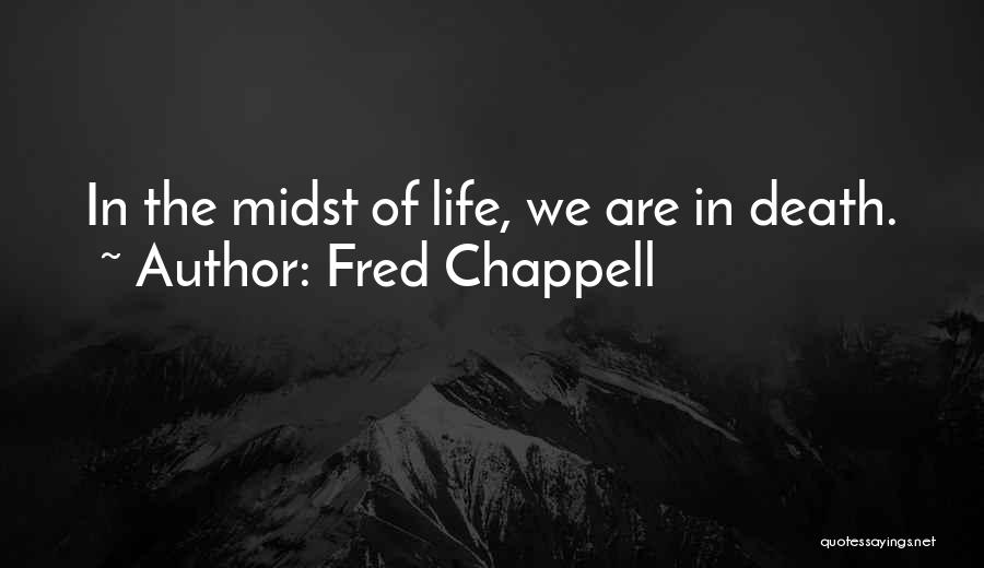 Fred Chappell Quotes: In The Midst Of Life, We Are In Death.