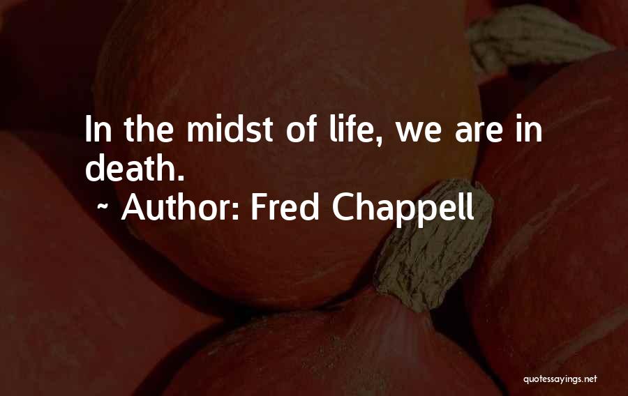 Fred Chappell Quotes: In The Midst Of Life, We Are In Death.
