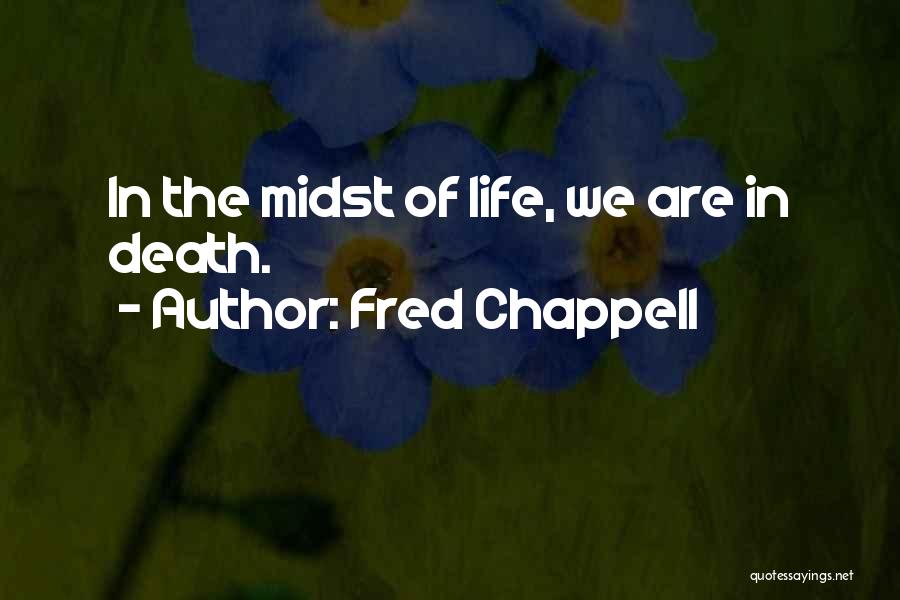 Fred Chappell Quotes: In The Midst Of Life, We Are In Death.