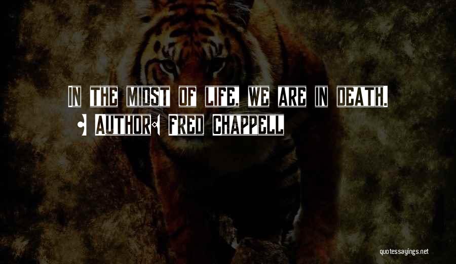 Fred Chappell Quotes: In The Midst Of Life, We Are In Death.