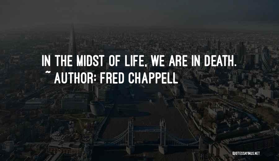 Fred Chappell Quotes: In The Midst Of Life, We Are In Death.