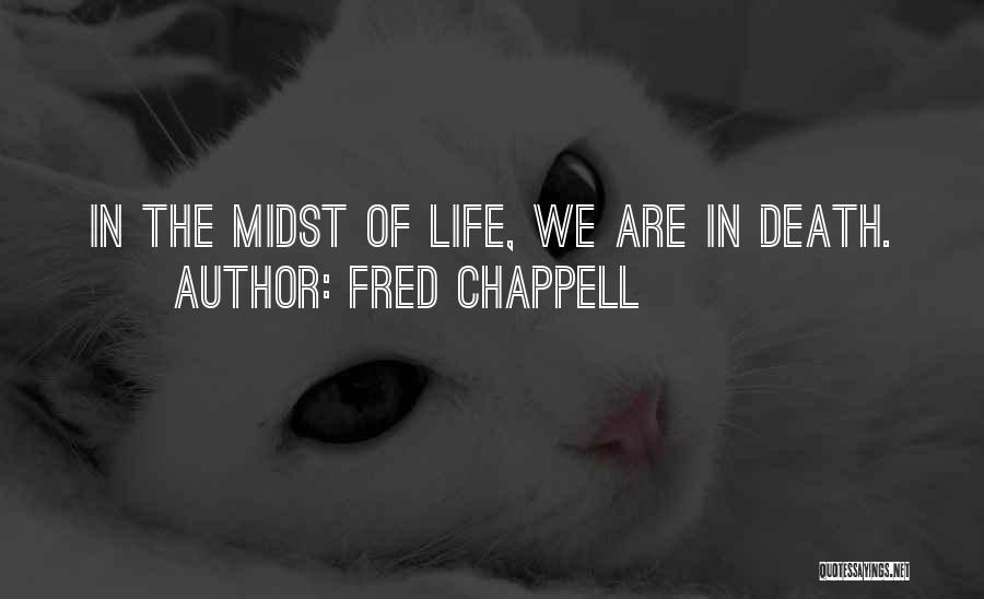 Fred Chappell Quotes: In The Midst Of Life, We Are In Death.