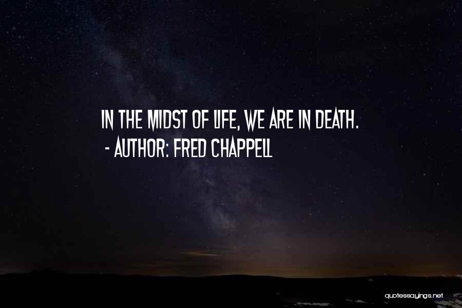 Fred Chappell Quotes: In The Midst Of Life, We Are In Death.
