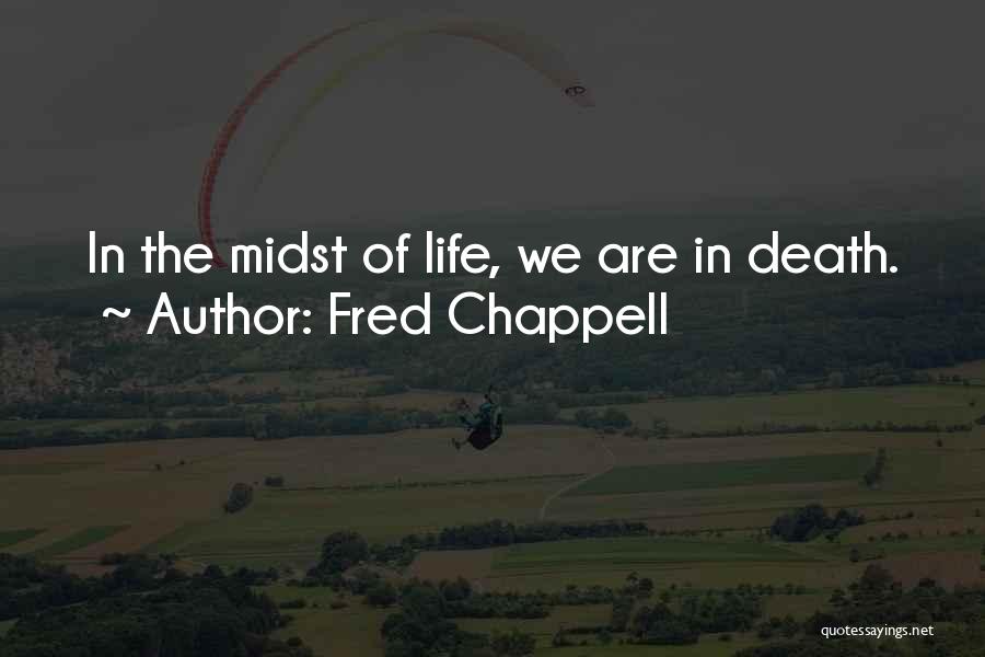 Fred Chappell Quotes: In The Midst Of Life, We Are In Death.
