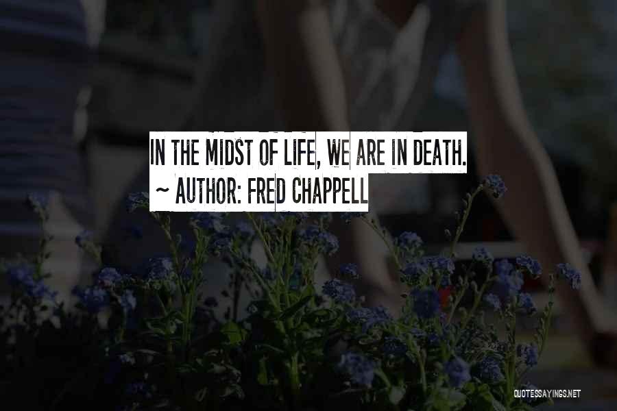 Fred Chappell Quotes: In The Midst Of Life, We Are In Death.