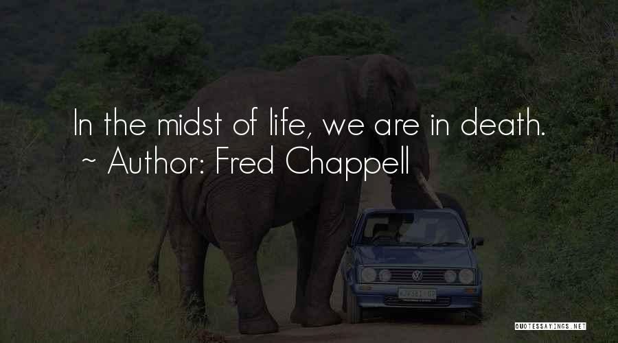Fred Chappell Quotes: In The Midst Of Life, We Are In Death.