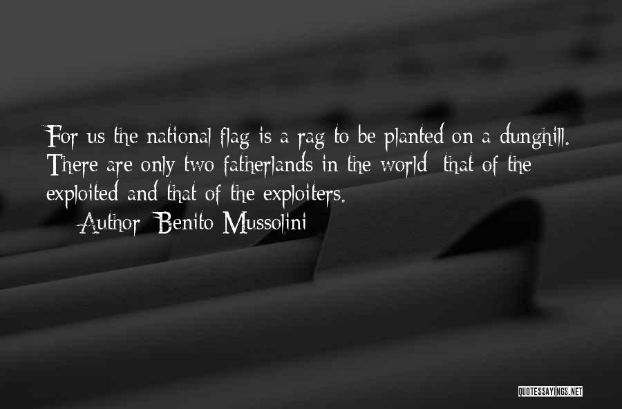 Benito Mussolini Quotes: For Us The National Flag Is A Rag To Be Planted On A Dunghill. There Are Only Two Fatherlands In