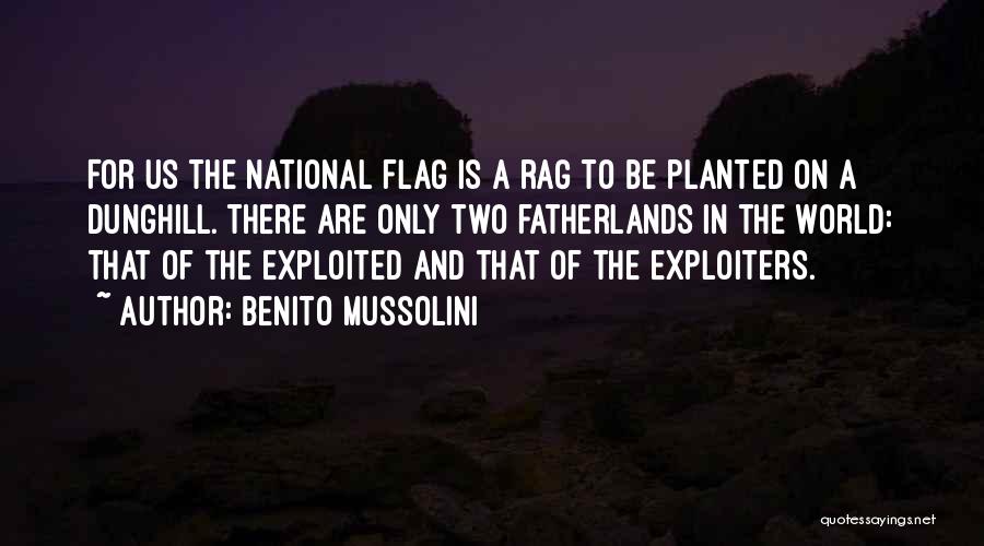 Benito Mussolini Quotes: For Us The National Flag Is A Rag To Be Planted On A Dunghill. There Are Only Two Fatherlands In