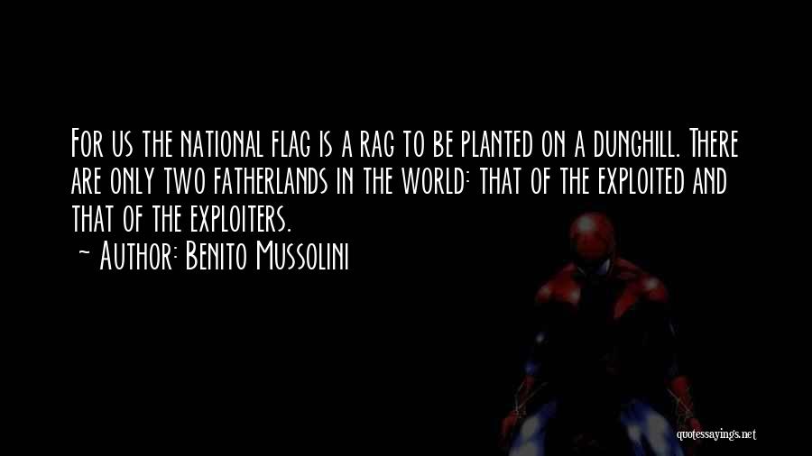 Benito Mussolini Quotes: For Us The National Flag Is A Rag To Be Planted On A Dunghill. There Are Only Two Fatherlands In