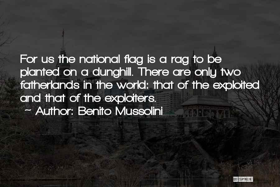 Benito Mussolini Quotes: For Us The National Flag Is A Rag To Be Planted On A Dunghill. There Are Only Two Fatherlands In