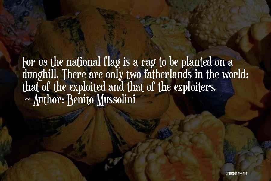 Benito Mussolini Quotes: For Us The National Flag Is A Rag To Be Planted On A Dunghill. There Are Only Two Fatherlands In