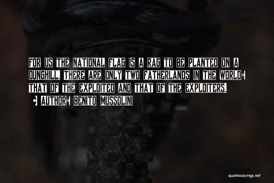 Benito Mussolini Quotes: For Us The National Flag Is A Rag To Be Planted On A Dunghill. There Are Only Two Fatherlands In