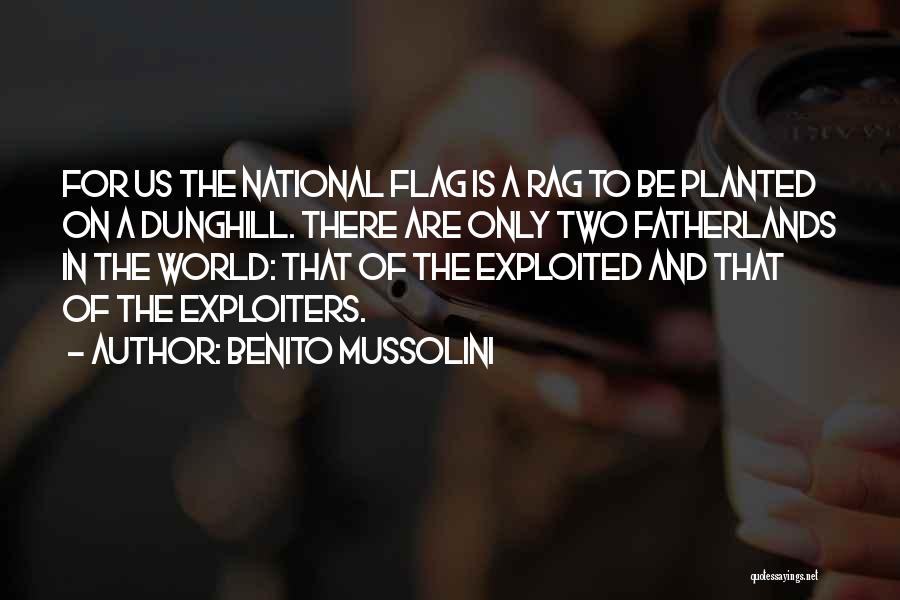 Benito Mussolini Quotes: For Us The National Flag Is A Rag To Be Planted On A Dunghill. There Are Only Two Fatherlands In