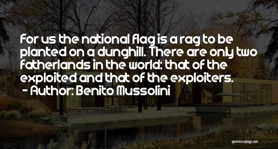 Benito Mussolini Quotes: For Us The National Flag Is A Rag To Be Planted On A Dunghill. There Are Only Two Fatherlands In