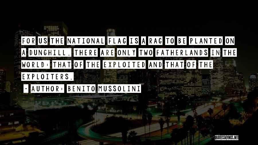 Benito Mussolini Quotes: For Us The National Flag Is A Rag To Be Planted On A Dunghill. There Are Only Two Fatherlands In