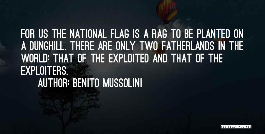 Benito Mussolini Quotes: For Us The National Flag Is A Rag To Be Planted On A Dunghill. There Are Only Two Fatherlands In