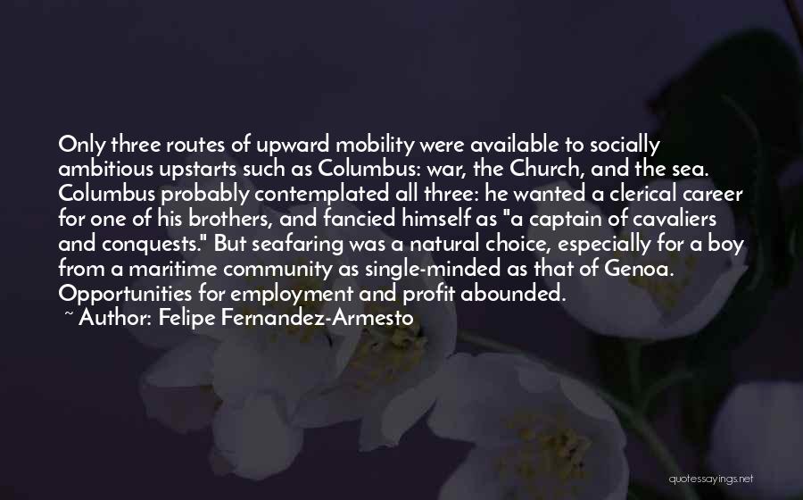 Felipe Fernandez-Armesto Quotes: Only Three Routes Of Upward Mobility Were Available To Socially Ambitious Upstarts Such As Columbus: War, The Church, And The