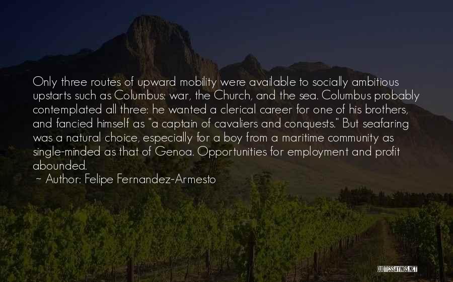 Felipe Fernandez-Armesto Quotes: Only Three Routes Of Upward Mobility Were Available To Socially Ambitious Upstarts Such As Columbus: War, The Church, And The