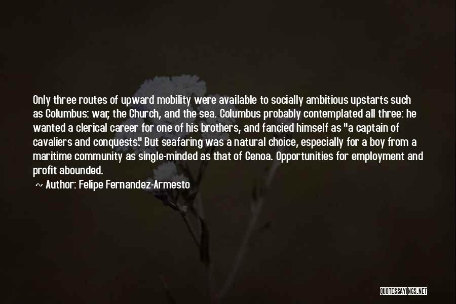 Felipe Fernandez-Armesto Quotes: Only Three Routes Of Upward Mobility Were Available To Socially Ambitious Upstarts Such As Columbus: War, The Church, And The