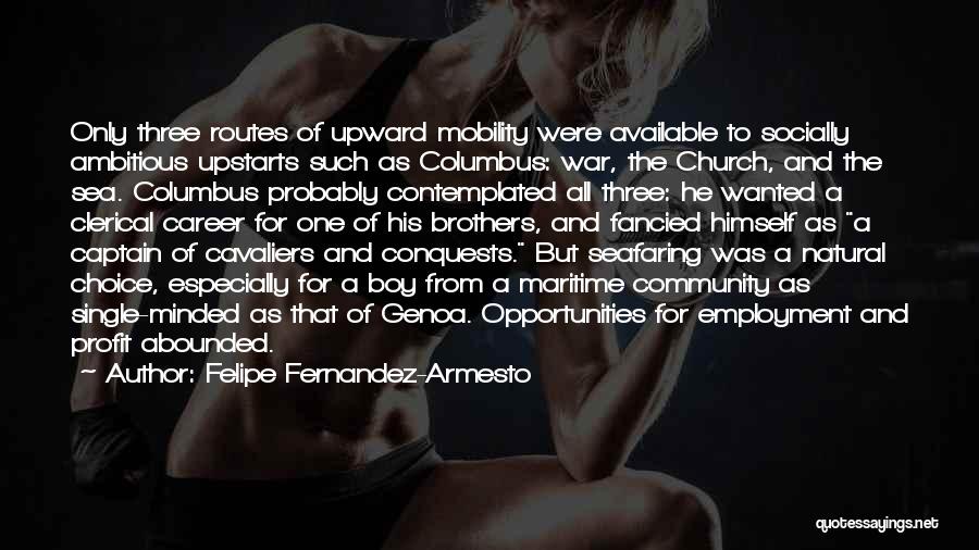 Felipe Fernandez-Armesto Quotes: Only Three Routes Of Upward Mobility Were Available To Socially Ambitious Upstarts Such As Columbus: War, The Church, And The