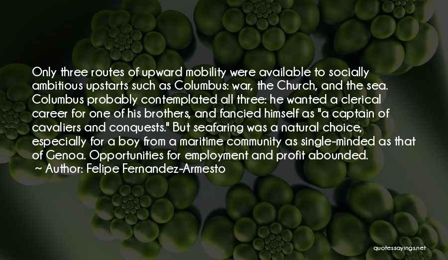 Felipe Fernandez-Armesto Quotes: Only Three Routes Of Upward Mobility Were Available To Socially Ambitious Upstarts Such As Columbus: War, The Church, And The