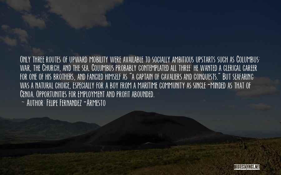 Felipe Fernandez-Armesto Quotes: Only Three Routes Of Upward Mobility Were Available To Socially Ambitious Upstarts Such As Columbus: War, The Church, And The