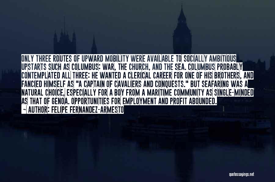 Felipe Fernandez-Armesto Quotes: Only Three Routes Of Upward Mobility Were Available To Socially Ambitious Upstarts Such As Columbus: War, The Church, And The