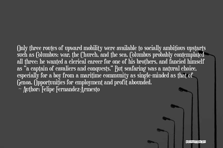 Felipe Fernandez-Armesto Quotes: Only Three Routes Of Upward Mobility Were Available To Socially Ambitious Upstarts Such As Columbus: War, The Church, And The