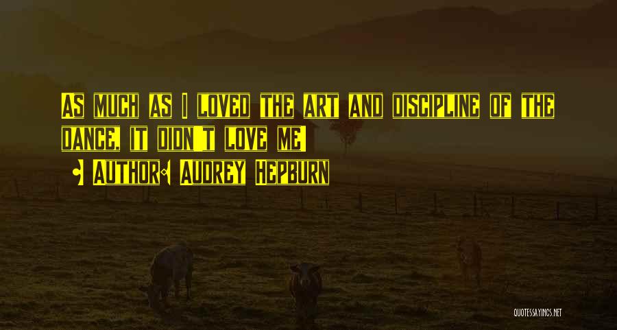 Audrey Hepburn Quotes: As Much As I Loved The Art And Discipline Of The Dance, It Didn't Love Me!