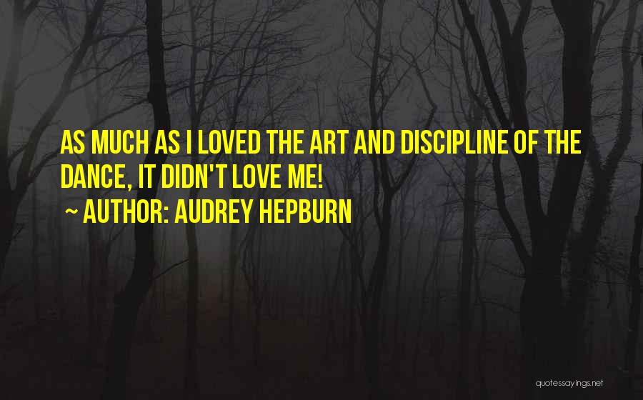 Audrey Hepburn Quotes: As Much As I Loved The Art And Discipline Of The Dance, It Didn't Love Me!