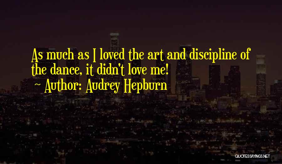 Audrey Hepburn Quotes: As Much As I Loved The Art And Discipline Of The Dance, It Didn't Love Me!