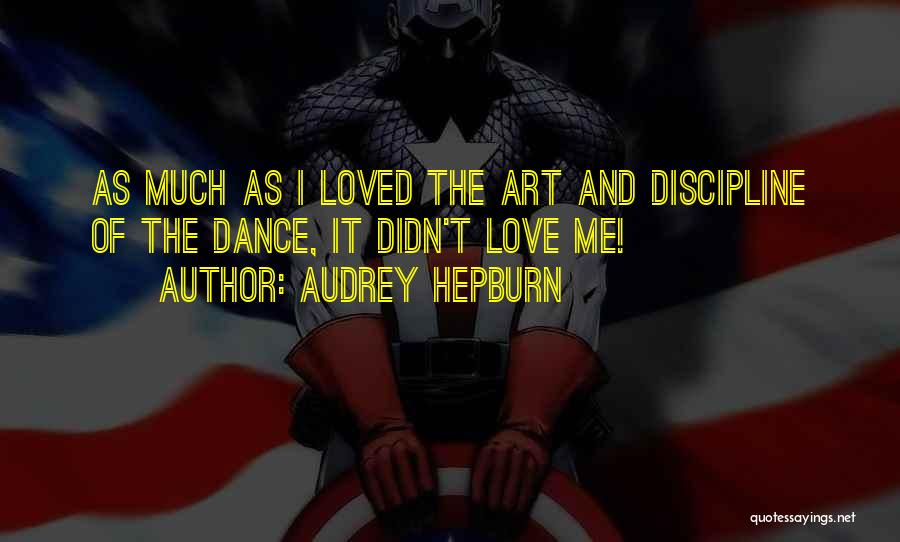 Audrey Hepburn Quotes: As Much As I Loved The Art And Discipline Of The Dance, It Didn't Love Me!