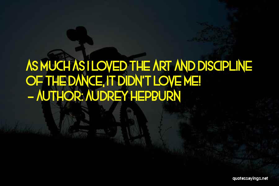 Audrey Hepburn Quotes: As Much As I Loved The Art And Discipline Of The Dance, It Didn't Love Me!