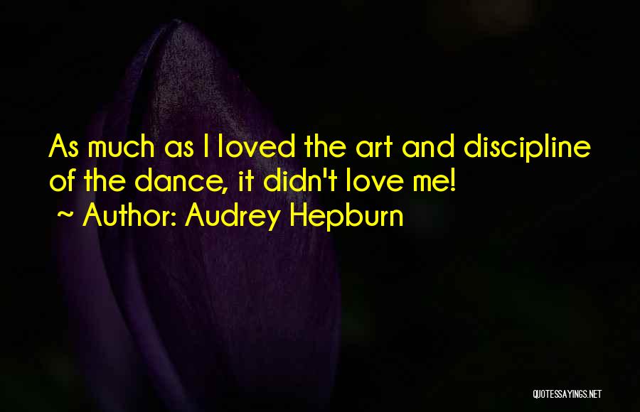 Audrey Hepburn Quotes: As Much As I Loved The Art And Discipline Of The Dance, It Didn't Love Me!