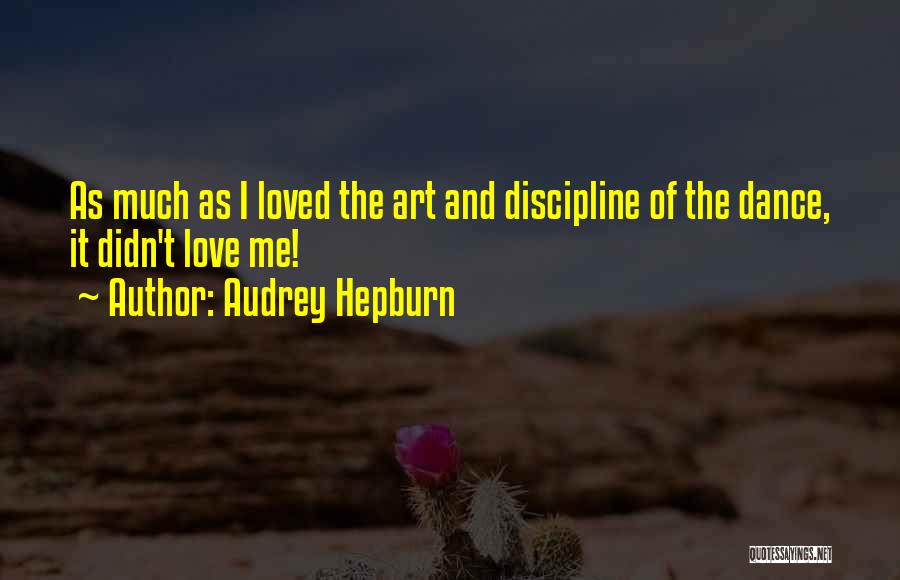 Audrey Hepburn Quotes: As Much As I Loved The Art And Discipline Of The Dance, It Didn't Love Me!