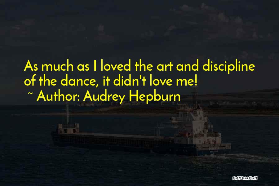 Audrey Hepburn Quotes: As Much As I Loved The Art And Discipline Of The Dance, It Didn't Love Me!