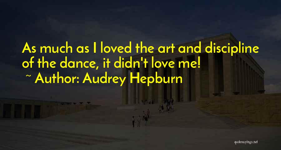 Audrey Hepburn Quotes: As Much As I Loved The Art And Discipline Of The Dance, It Didn't Love Me!