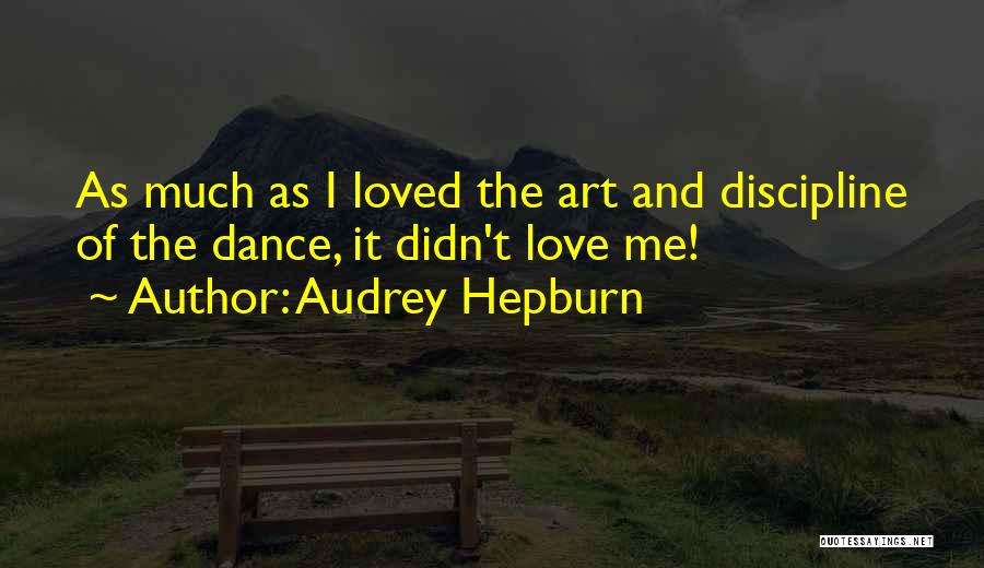 Audrey Hepburn Quotes: As Much As I Loved The Art And Discipline Of The Dance, It Didn't Love Me!