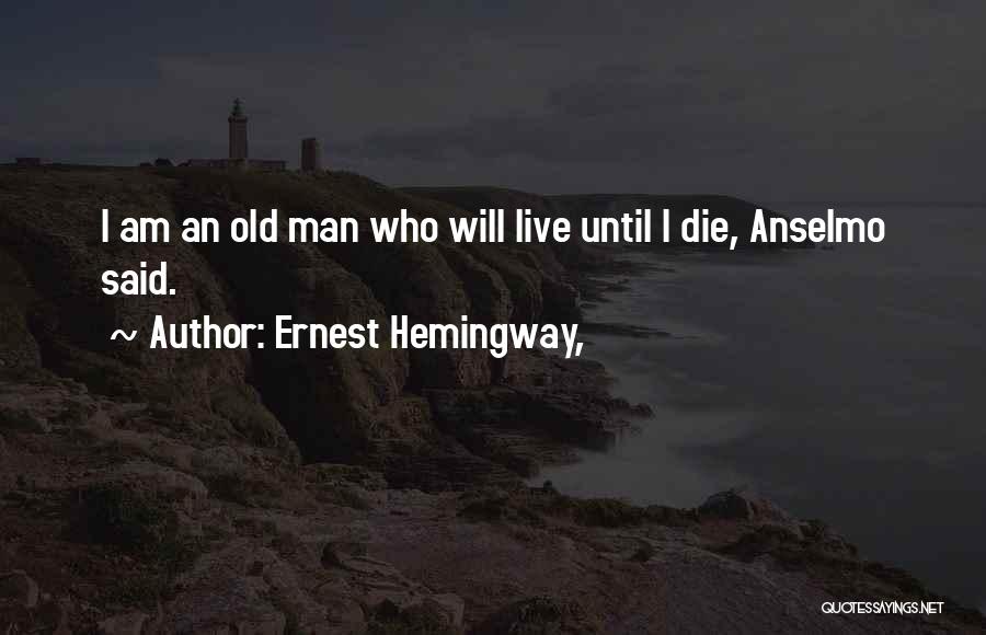 Ernest Hemingway, Quotes: I Am An Old Man Who Will Live Until I Die, Anselmo Said.