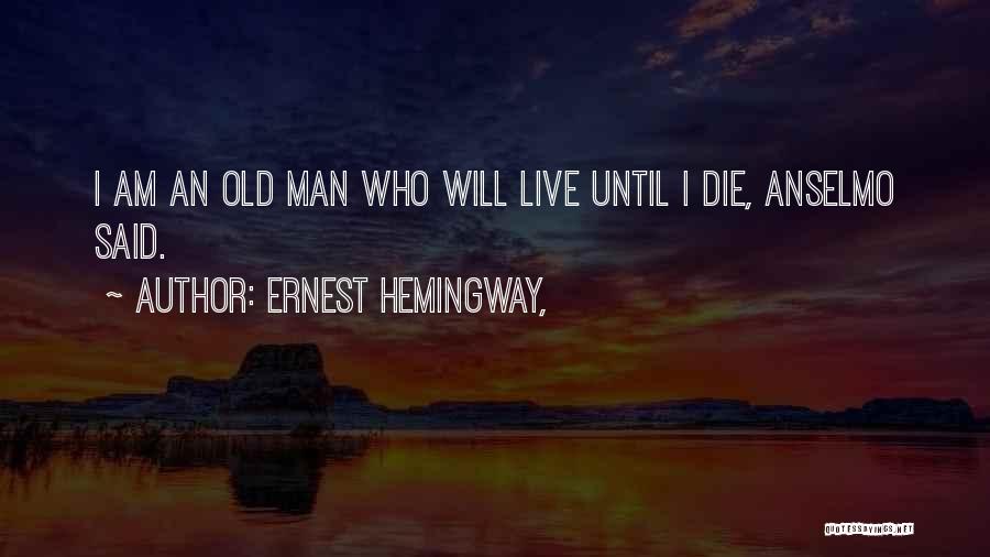 Ernest Hemingway, Quotes: I Am An Old Man Who Will Live Until I Die, Anselmo Said.