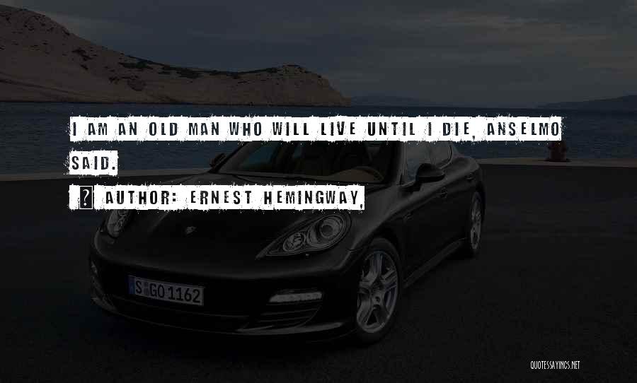Ernest Hemingway, Quotes: I Am An Old Man Who Will Live Until I Die, Anselmo Said.
