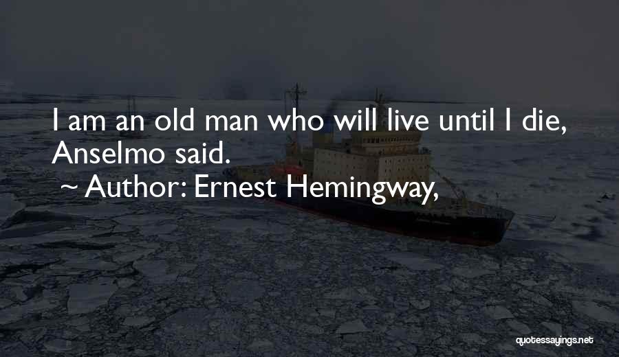 Ernest Hemingway, Quotes: I Am An Old Man Who Will Live Until I Die, Anselmo Said.