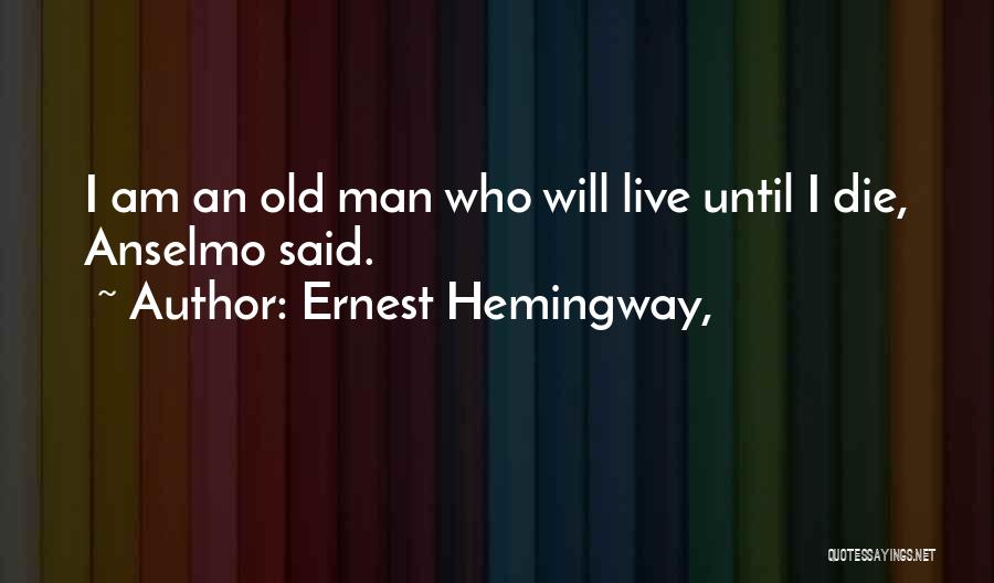 Ernest Hemingway, Quotes: I Am An Old Man Who Will Live Until I Die, Anselmo Said.